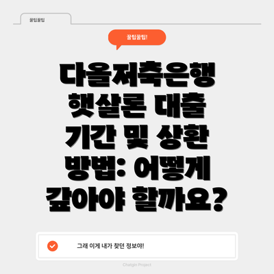다올저축은행 햇살론 대출 기간 및 상환 방법: 어떻게 갚아야 할까요?