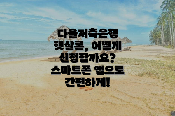 다올저축은행 햇살론, 어떻게 신청할까요? 스마트폰 앱으로 간편하게!