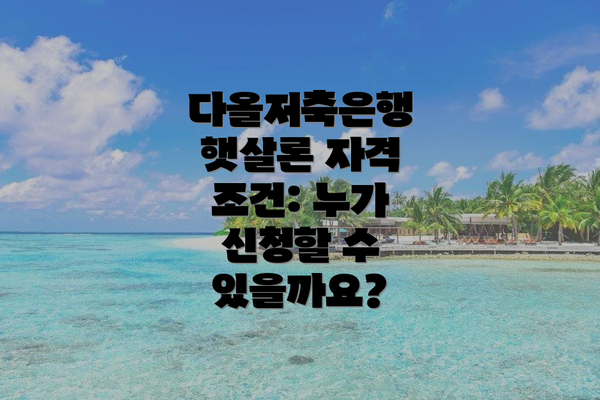 다올저축은행 햇살론 자격 조건: 누가 신청할 수 있을까요?