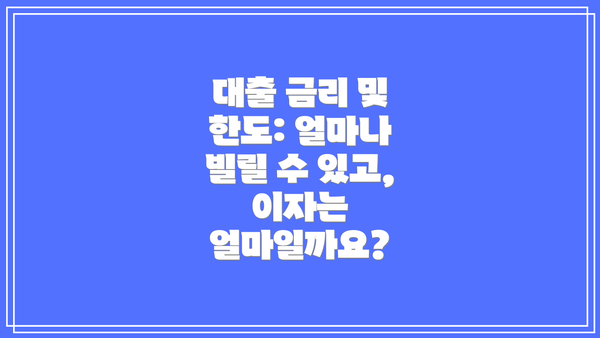 대출 금리 및 한도: 얼마나 빌릴 수 있고, 이자는 얼마일까요?