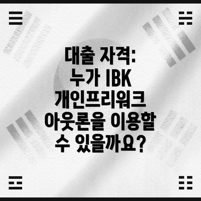 대출 자격: 누가 IBK 개인프리워크 아웃론을 이용할 수 있을까요?