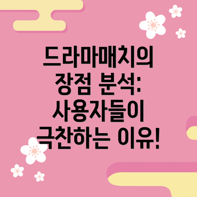 드라마매치의 장점 분석: 사용자들이 극찬하는 이유!