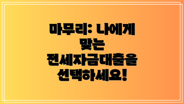 마무리: 나에게 맞는 전세자금대출을 선택하세요!
