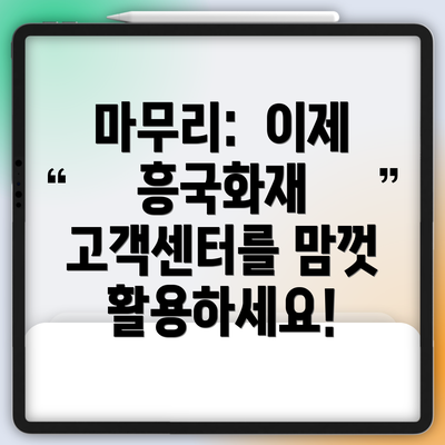 마무리:  이제 흥국화재 고객센터를 맘껏 활용하세요!