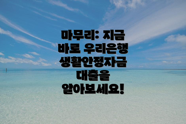 마무리: 지금 바로 우리은행 생활안정자금 대출을 알아보세요!