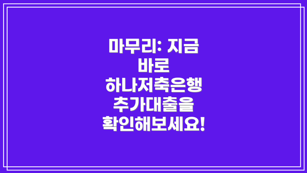 마무리: 지금 바로 하나저축은행 추가대출을 확인해보세요!