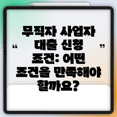 무직자 사업자 대출 신청 조건: 어떤 조건을 만족해야 할까요?