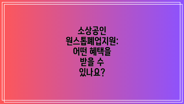 소상공인 원스톱폐업지원: 어떤 혜택을 받을 수 있나요?