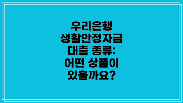 우리은행 생활안정자금 대출 종류:  어떤 상품이 있을까요?