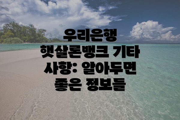우리은행 햇살론뱅크 기타 사항: 알아두면 좋은 정보들