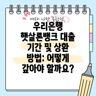 우리은행 햇살론뱅크 대출 기간 및 상환 방법: 어떻게 갚아야 할까요?
