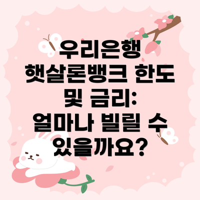 우리은행 햇살론뱅크 한도 및 금리: 얼마나 빌릴 수 있을까요?