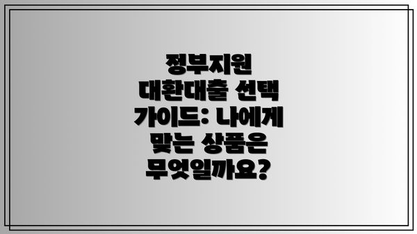 정부지원 대환대출 선택 가이드: 나에게 맞는 상품은 무엇일까요?