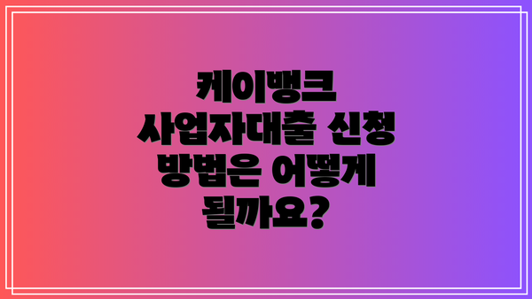 케이뱅크 사업자대출 신청 방법은 어떻게 될까요?