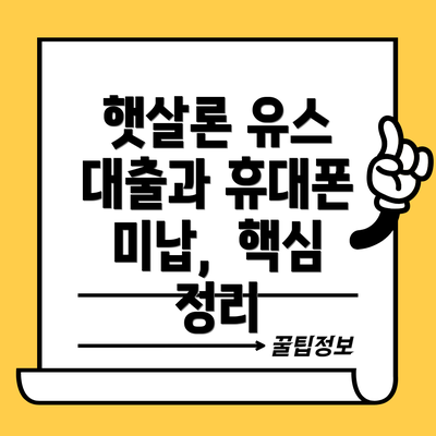 햇살론 유스 대출과 휴대폰 미납,  핵심 정리