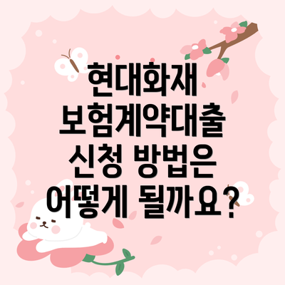 현대화재 보험계약대출 신청 자격 조건은 무엇일까요?
