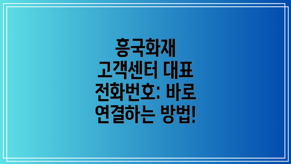 흥국화재 고객센터 대표 전화번호: 바로 연결하는 방법!