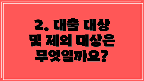 2. 대출 대상 및 제외 대상은 무엇일까요?