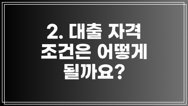 2. 대출 자격 조건은 어떻게 될까요?