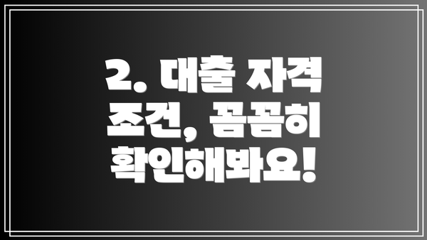 2. 대출 자격 조건, 꼼꼼히 확인해봐요!