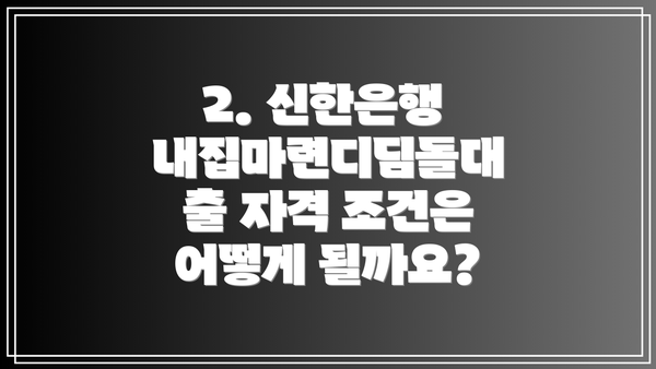 2. 신한은행 내집마련디딤돌대출 자격 조건은 어떻게 될까요?
