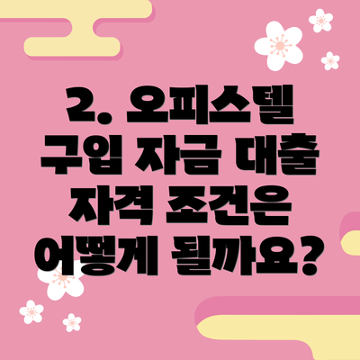 2. 오피스텔 구입 자금 대출 자격 조건은 어떻게 될까요?