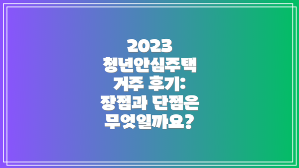 2023 청년안심주택 거주 후기: 장점과 단점은 무엇일까요?