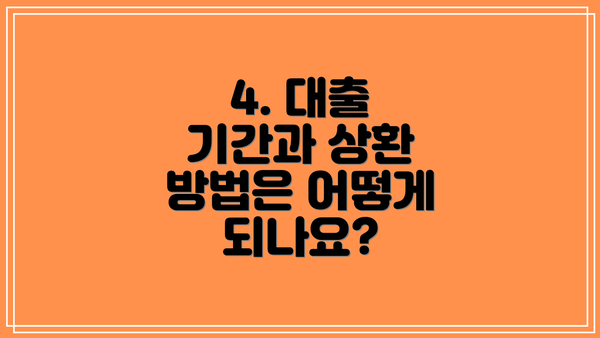 4. 대출 기간과 상환 방법은 어떻게 되나요?