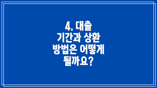 4. 대출 기간과 상환 방법은 어떻게 될까요?