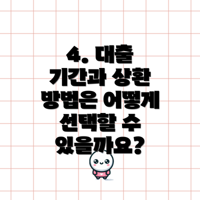 4. 대출 기간과 상환 방법은 어떻게 선택할 수 있을까요?