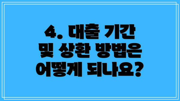4. 대출 기간 및 상환 방법은 어떻게 되나요?