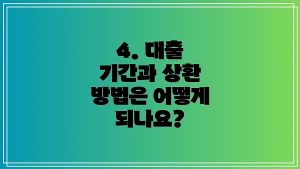 4. 대출 기간과 상환 방법은 어떻게 되나요?