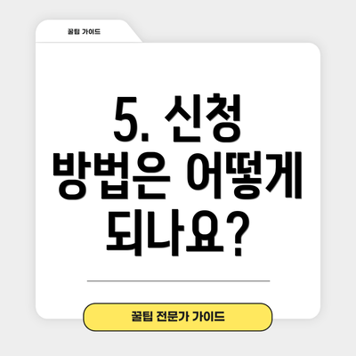 5. 신청 방법은 어떻게 되나요?