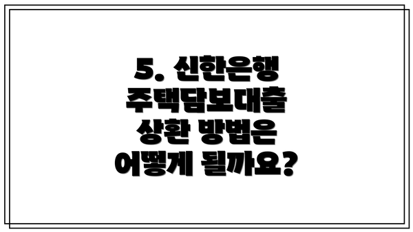5. 신한은행 주택담보대출 상환 방법은 어떻게 될까요?