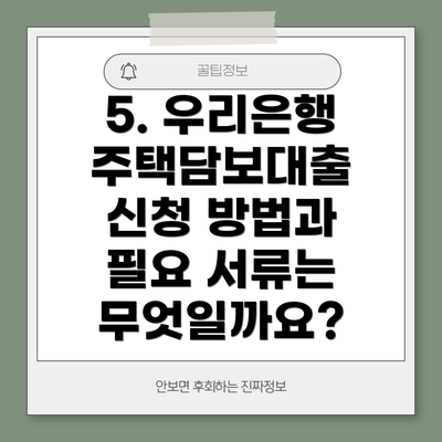 5. 우리은행 주택담보대출 신청 방법과 필요 서류는 무엇일까요?