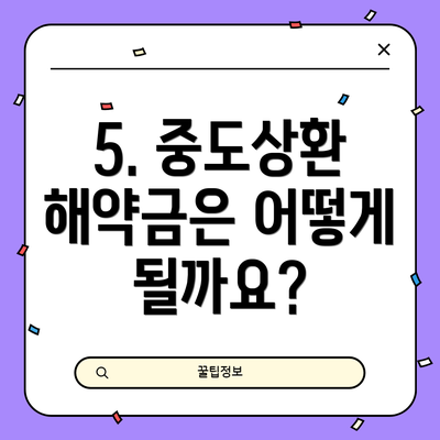 5. 중도상환 해약금은 어떻게 될까요?