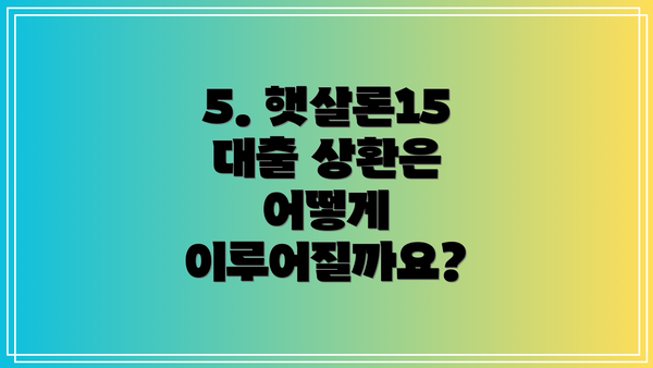 5. 햇살론15 대출 상환은 어떻게 이루어질까요?