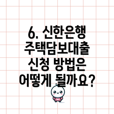 6. 신한은행 주택담보대출 신청 방법은 어떻게 될까요?