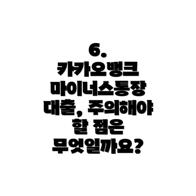 6.  카카오뱅크 마이너스통장 대출, 주의해야 할 점은 무엇일까요?