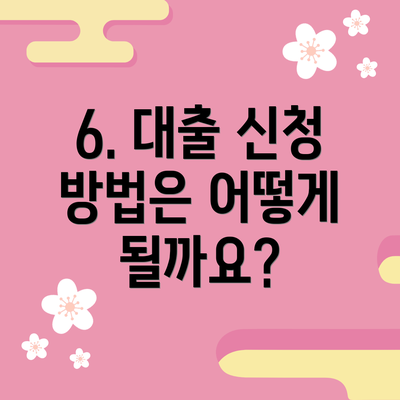 6. 대출 신청 방법은 어떻게 될까요?