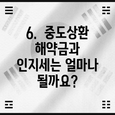 6.  중도상환 해약금과 인지세는 얼마나 될까요?