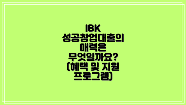 IBK 성공창업대출의 매력은 무엇일까요? (혜택 및 지원 프로그램)