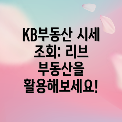 KB부동산 시세 조회: 리브 부동산을 활용해보세요!