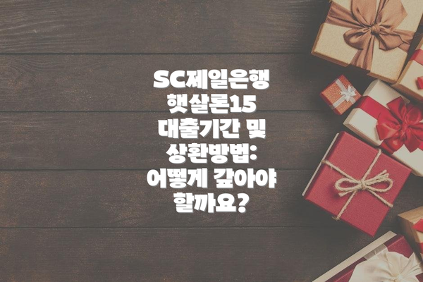 SC제일은행 햇살론15 대출기간 및 상환방법: 어떻게 갚아야 할까요?