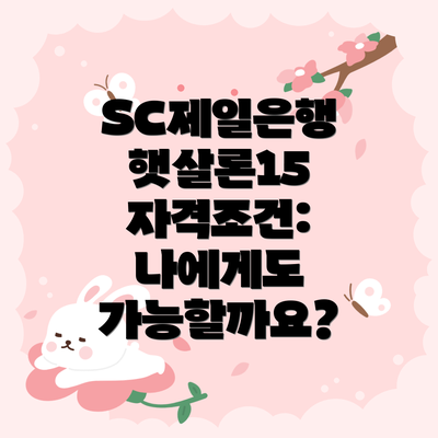 SC제일은행 햇살론15 자격조건: 나에게도 가능할까요?