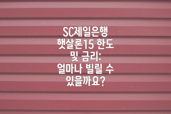 SC제일은행 햇살론15 한도 및 금리: 얼마나 빌릴 수 있을까요?