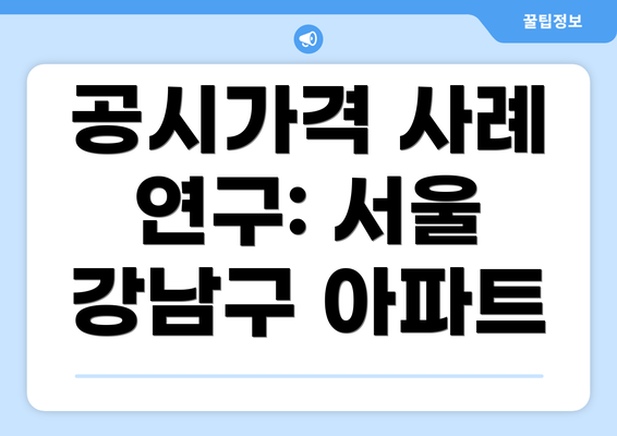 공시가격 사례 연구: 서울 강남구 아파트