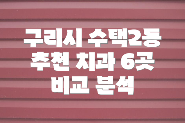 구리시 수택2동 추천 치과 6곳 비교 분석