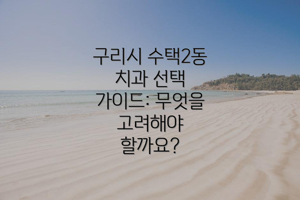 구리시 수택2동 치과 선택 가이드: 무엇을 고려해야 할까요?