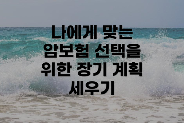 나에게 맞는 암보험 선택을 위한 장기 계획 세우기